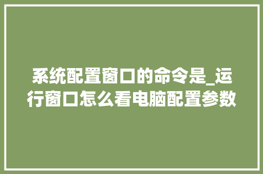 系统配置窗口的命令是_运行窗口怎么看电脑配置参数 编程语言