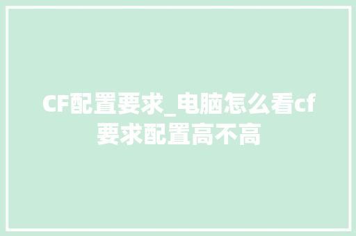CF配置要求_电脑怎么看cf要求配置高不高