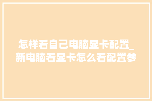 怎样看自己电脑显卡配置_新电脑看显卡怎么看配置参数