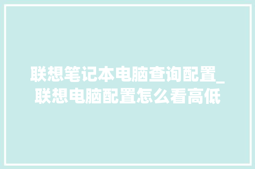 联想笔记本电脑查询配置_联想电脑配置怎么看高低