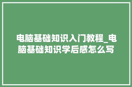 电脑基础知识入门教程_电脑基础知识学后感怎么写