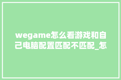 wegame怎么看游戏和自己电脑配置匹配不匹配_怎么看朋友的电脑配置信息