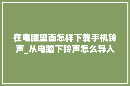 在电脑里面怎样下载手机铃声_从电脑下铃声怎么导入
