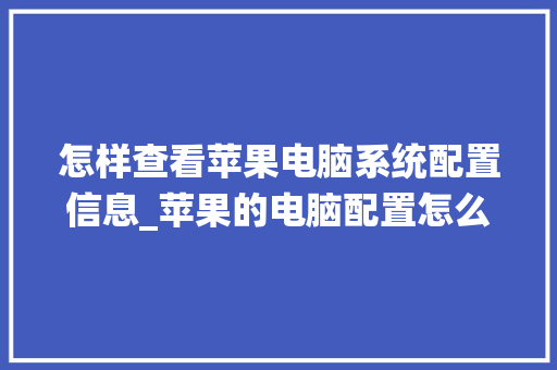 怎样查看苹果电脑系统配置信息_苹果的电脑配置怎么看型号