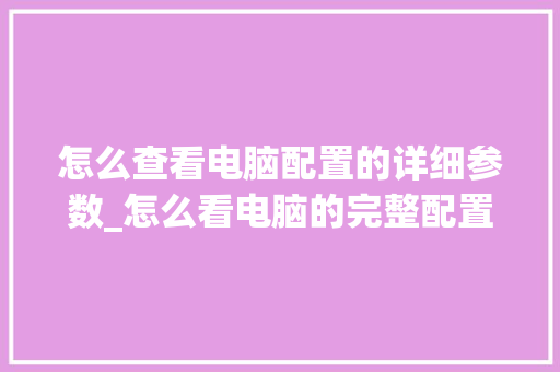 怎么查看电脑配置的详细参数_怎么看电脑的完整配置信息