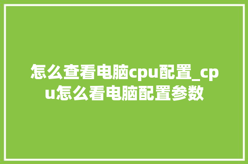 怎么查看电脑cpu配置_cpu怎么看电脑配置参数
