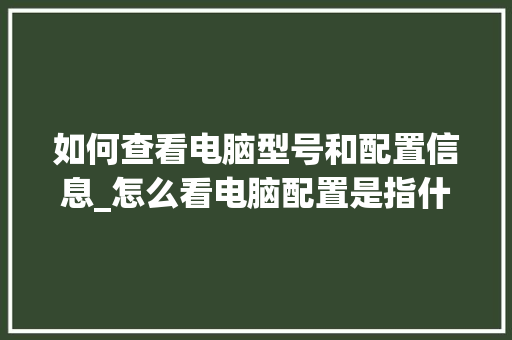 如何查看电脑型号和配置信息_怎么看电脑配置是指什么型号 如何查看电脑型号和配置信息_怎么看电脑配置是指什么型号