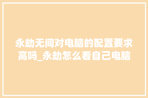 永劫无间对电脑的配置要求高吗_永劫怎么看自己电脑配置高低