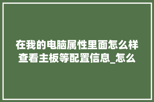 在我的电脑属性里面怎么样查看主板等配置信息_怎么看当前电脑主板配置参数