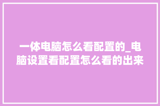 一体电脑怎么看配置的_电脑设置看配置怎么看的出来