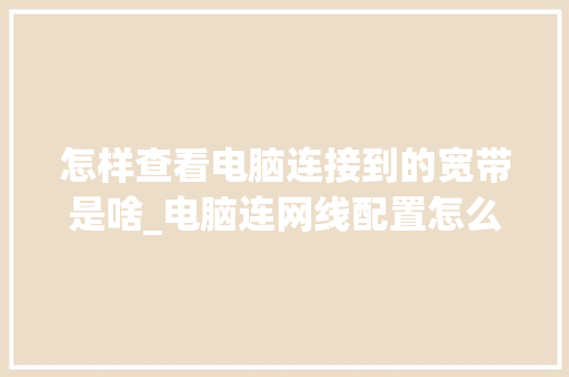 怎样查看电脑连接到的宽带是啥_电脑连网线配置怎么看型号 电脑基础