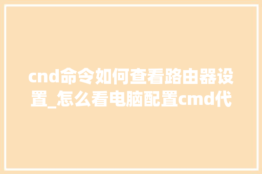 cnd命令如何查看路由器设置_怎么看电脑配置cmd代码 cnd命令如何查看路由器设置_怎么看电脑配置cmd代码