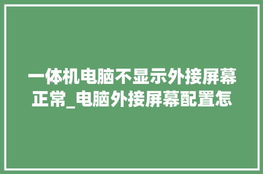 一体机电脑不显示外接屏幕正常_电脑外接屏幕配置怎么看型号