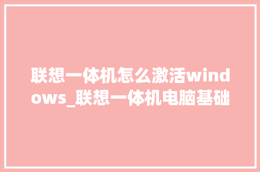 联想一体机怎么激活windows_联想一体机电脑基础知识讲解 联想一体机怎么激活windows_联想一体机电脑基础知识讲解