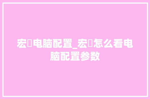 宏碁电脑配置_宏碁怎么看电脑配置参数 宏碁电脑配置_宏碁怎么看电脑配置参数