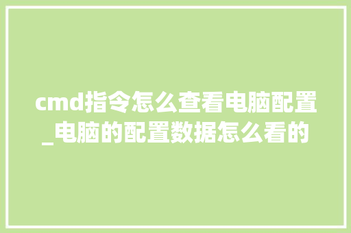 cmd指令怎么查看电脑配置_电脑的配置数据怎么看的 cmd指令怎么查看电脑配置_电脑的配置数据怎么看的