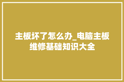 主板坏了怎么办_电脑主板维修基础知识大全