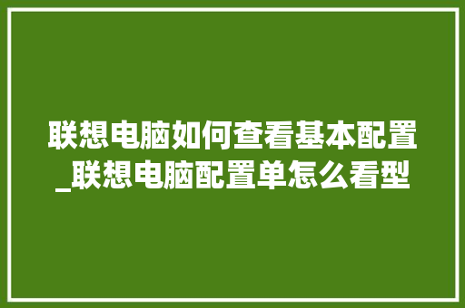 联想电脑如何查看基本配置_联想电脑配置单怎么看型号