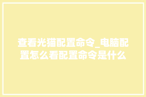 查看光猫配置命令_电脑配置怎么看配置命令是什么