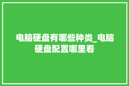 电脑硬盘有哪些种类_电脑硬盘配置哪里看