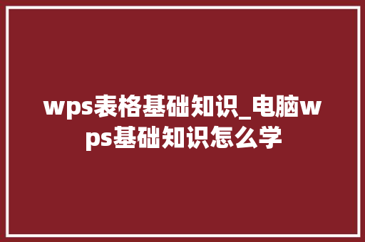wps表格基础知识_电脑wps基础知识怎么学