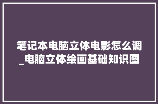 笔记本电脑立体电影怎么调_电脑立体绘画基础知识图片
