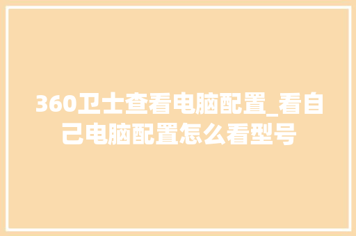 360卫士查看电脑配置_看自己电脑配置怎么看型号