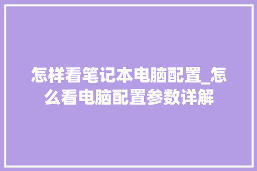 怎样看笔记本电脑配置_怎么看电脑配置参数详解