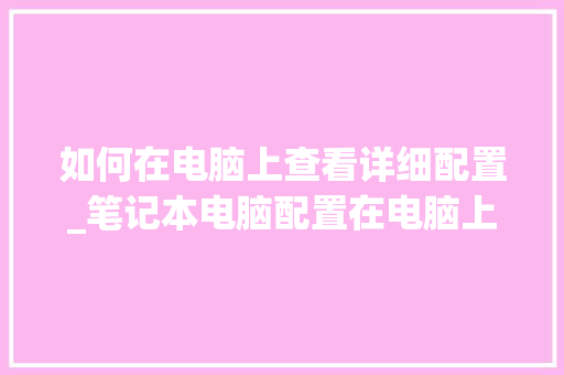如何在电脑上查看详细配置_笔记本电脑配置在电脑上怎么看