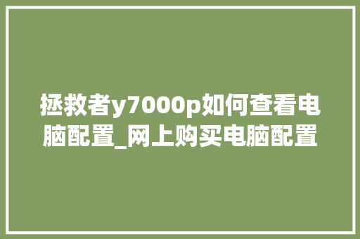 拯救者y7000p如何查看电脑配置_网上购买电脑配置怎么看的