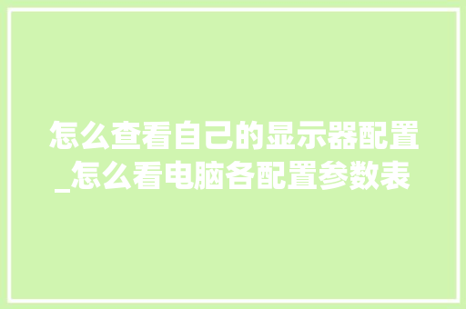 怎么查看自己的显示器配置_怎么看电脑各配置参数表
