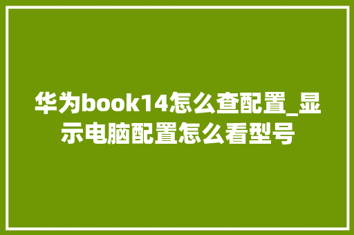 华为book14怎么查配置_显示电脑配置怎么看型号