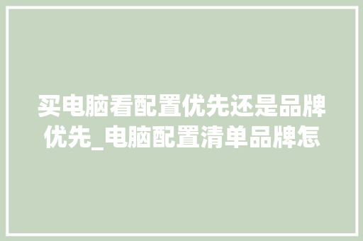 买电脑看配置优先还是品牌优先_电脑配置清单品牌怎么看的