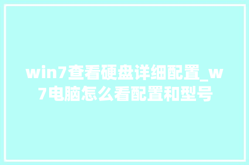 win7查看硬盘详细配置_w7电脑怎么看配置和型号