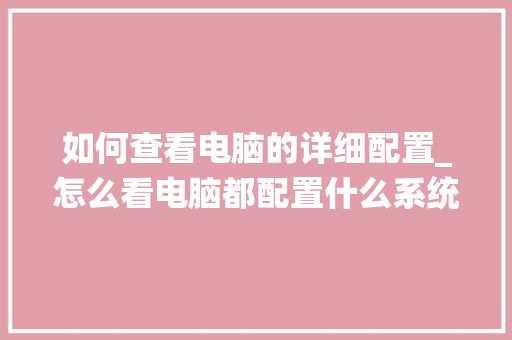 如何查看电脑的详细配置_怎么看电脑都配置什么系统