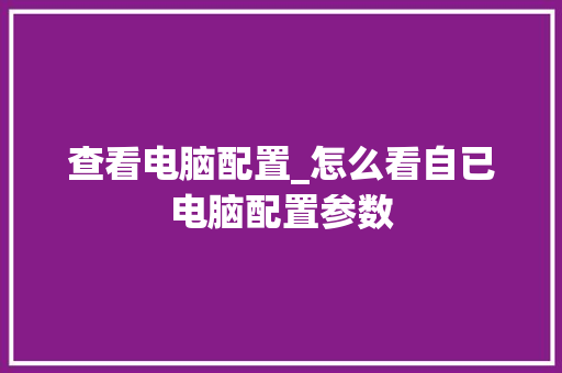 查看电脑配置_怎么看自已电脑配置参数