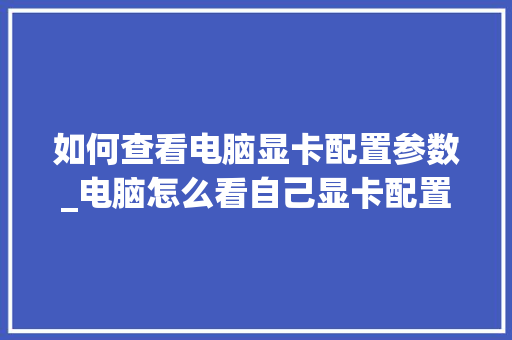 如何查看电脑显卡配置参数_电脑怎么看自己显卡配置参数