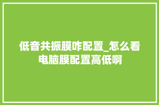 低音共振膜咋配置_怎么看电脑膜配置高低啊