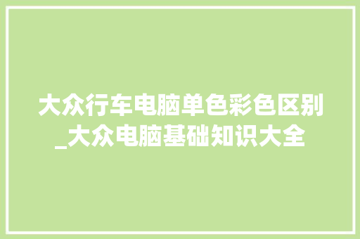 大众行车电脑单色彩色区别_大众电脑基础知识大全