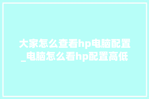 大家怎么查看hp电脑配置_电脑怎么看hp配置高低
