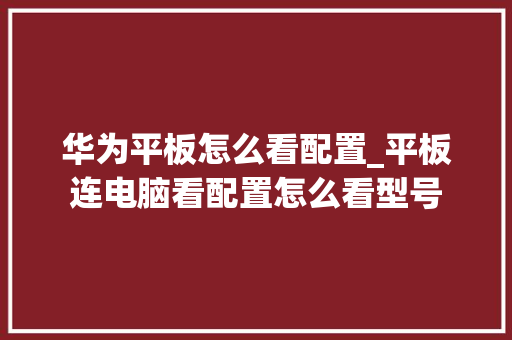 华为平板怎么看配置_平板连电脑看配置怎么看型号 华为平板怎么看配置_平板连电脑看配置怎么看型号