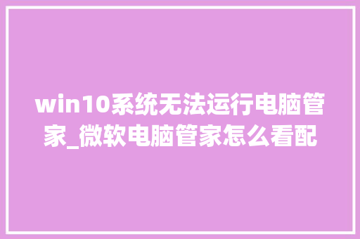 win10系统无法运行电脑管家_微软电脑管家怎么看配置参数