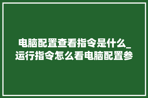 电脑配置查看指令是什么_运行指令怎么看电脑配置参数 电脑配置查看指令是什么_运行指令怎么看电脑配置参数