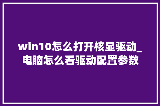 win10怎么打开核显驱动_电脑怎么看驱动配置参数