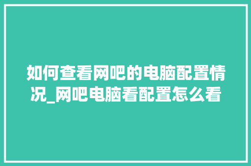 如何查看网吧的电脑配置情况_网吧电脑看配置怎么看的