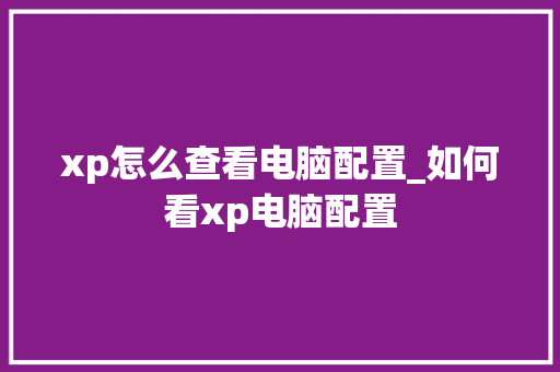 xp怎么查看电脑配置_如何看xp电脑配置