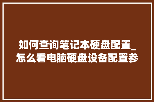 如何查询笔记本硬盘配置_怎么看电脑硬盘设备配置参数