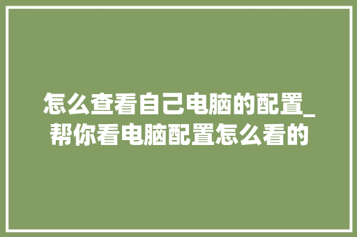 怎么查看自己电脑的配置_帮你看电脑配置怎么看的