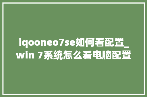 iqooneo7se如何看配置_win 7系统怎么看电脑配置