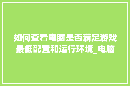 如何查看电脑是否满足游戏最低配置和运行环境_电脑配置怎么看运行内存